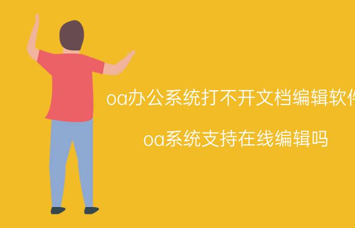 oa办公系统打不开文档编辑软件 oa系统支持在线编辑吗？